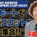 FUJI XEROX SUPER CUP 2021 リモートでＪクラブマスコット大集合！