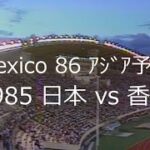 【ｻｯｶｰ氷河期】1985 日本 vs 香港【ﾜｰﾙﾄﾞｶｯﾌﾟ予選】