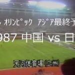 【ｻｯｶｰ氷河期】1987 中国 vs 日本【ｵﾘﾝﾋﾟｯｸ予選】