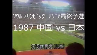 【ｻｯｶｰ氷河期】1987 中国 vs 日本【ｵﾘﾝﾋﾟｯｸ予選】