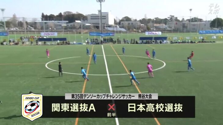 関東選抜A vs 日本高校選抜｜第35回デンソーカップチャレンジサッカー 熊⾕⼤会 グループA