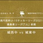高円宮杯U-15サッカーリーグ2021 徳島県リーグ[TJL]（城西中 vs 城東中）