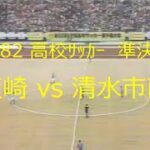 【ｻｯｶｰ氷河期】1982 韮崎 vs 清水市商【高校ｻｯｶｰ準決勝】
