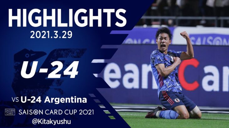 【ハイライト】U-24日本代表vsU-24アルゼンチン代表｜SAISON CARD CUP 2021 3.29 北九州スタジアム