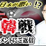 韓国がサッカー日韓戦で日本を「酷い」と非難！？ 賛否のコメントにご返信します！