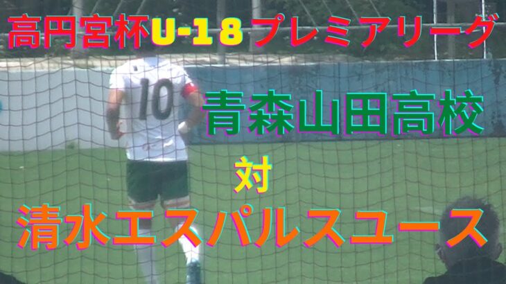 【高円宮杯U-18サッカープレミアリーグEAST2021】青森山田対清水エスパルスユース