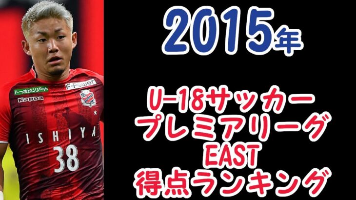 【2015年 得点ランキング】高円宮杯 JFA U-18サッカープレミアリーグEAST