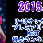 【2015年 得点ランキング】高円宮杯 JFA U-18サッカープレミアリーグWEST