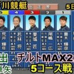 【G1江戸川競艇】江戸川チルトMAX2度⑥下出卓矢、5コース戦