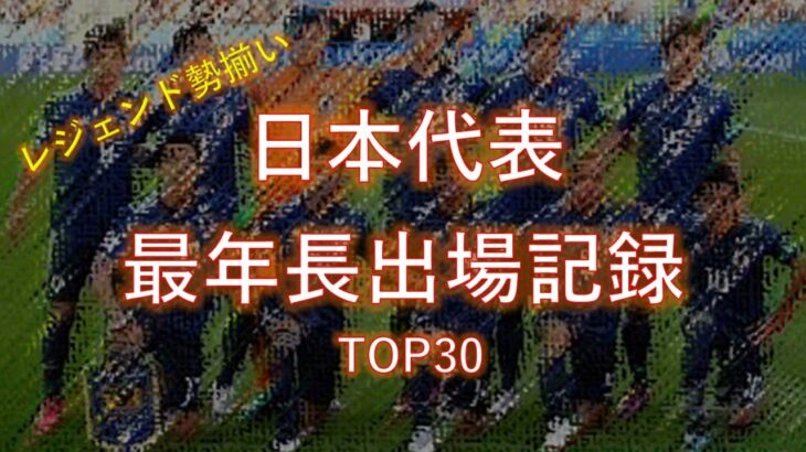 【サッカー日本代表】 最年長出場記録 TOP30