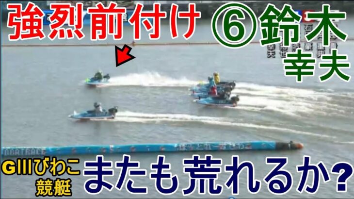 【GⅢびわこ競艇】強烈前付⑥鈴木幸夫で、またも荒れるかレース？
