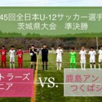 JFA第45回全日本U-12サッカー選手権大会茨城県大会　 準決勝