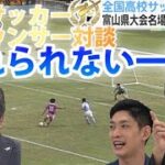 高校サッカー富山大会【忘れられない１戦】KNB歴代実況アナ座談会②