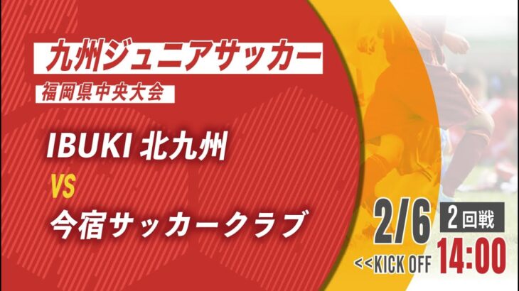 【九州ジュニアサッカー福岡県中央大会】IBUKI北九州 vs 今宿サッカークラブ　2回戦（メンバー概要欄）