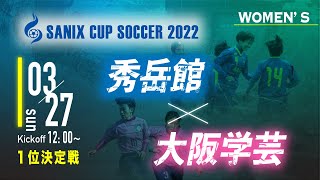 【SANIX CUP 2022 女子】1位決定戦　秀岳館 vs 大阪学芸　サニックス杯ユースサッカー大会2022（スタメン概要欄）