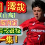 C大阪内定！超高校級の突破！守備にも注目！【阪田澪哉】日本高校選抜。東山高新3年。Reiya Sakata。高校サッカー