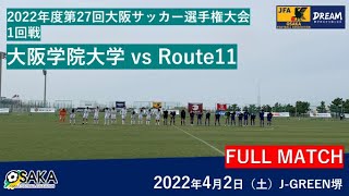 【フルマッチ】2022年度 第27回大阪サッカー選手権大会 1回戦　大阪学院大学 vs Route11
