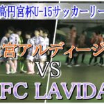 2022  高円宮杯  JFA  U-15 サッカーリーグ関東  第4節     【FC LAVIDA】 VS 【大宮アルディージャ】    ハイライト