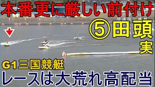 【G1三国競艇】本番更に厳しい前付け⑤田頭実でレースは大荒れ高配当