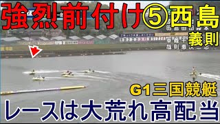 【G1三国競艇】強烈前付け⑤西島義則でまたもレースは大荒れ高配当