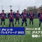 高円宮杯 JFA U-18サッカープレミアリーグ 2022 第1節 FC東京U-18 vs JFAアカデミー福島U-18 FULL MATCH