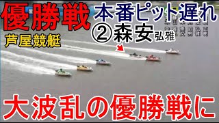 【芦屋競艇優勝戦】本番ピット遅れ②森安弘雅、大波乱の優勝戦に