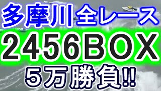 【競艇・ボートレース】多摩川全レース「2456BOX」5万勝負！！