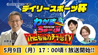 5月9日(月) デイリースポーツ杯【わかまちゅーぶTHE若松ガチ予想TV】