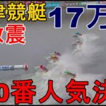 【G1津競艇】G1津大激震！120番人気決着17万舟