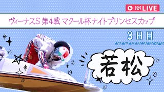 【ボートレースライブ】若松一般 ヴィーナスS第4戦マクール杯ナイトプリンセスカップ 3日目 1〜12R