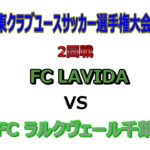 2022 関東クラブユースサッカー選手権大会（U-15）  FC LAVIDA（関東L1部） VS FC ラルクヴェール千葉（千葉）