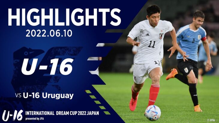 【ハイライト】U-16日本代表 vs. U-16ウルグアイ代表｜2022 6.10 ユアテックスタジアム仙台  U-16 インターナショナルドリームカップ2022 JAPAN