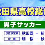 秋田県高校総体男子サッカー　３位決定戦・決勝