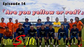 【第14話】「あなたは黄色と赤色どっち？」～リアルシニアサッカードラマ～「目指せ！Sの頂」～