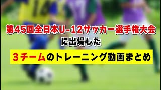 「第45回全日本U-12サッカー選手権」に出場した３チームのトレーニング動画まとめ