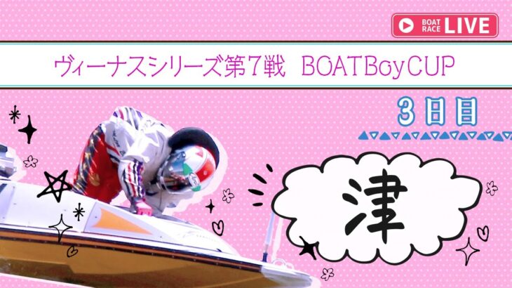 【ボートレースライブ】津一般 ヴィーナスシリーズ第7戦 BOATBoyCUP 3日目 1〜12R