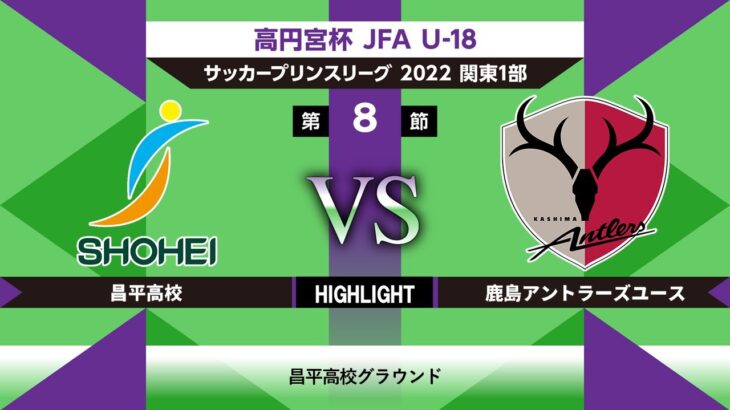 【HIGHLIGHT】昌平高校vs鹿島アントラーズユース JFA U-18サッカープリンスリーグ関東1部 第8節 2022/07/03