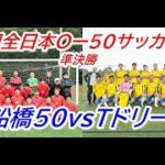 第２１回全日本O-50サッカー大会　準決勝　TドリームスvsFC船橋５０