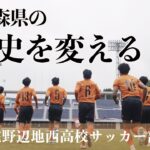 青森県サッカーの歴史を変えるー八戸学院野辺地西サッカー部の挑戦