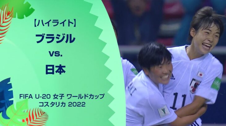 【ハイライト】ブラジル vs. 日本｜FIFA U-20 女子 ワールドカップ コスタリカ 2022 準決勝-2