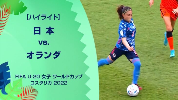 【ハイライト】日本 vs. オランダ｜FIFA U-20 女子 ワールドカップ コスタリカ 2022 グループD 第1節